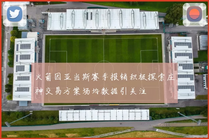 火箭因亚当斯赛季报销积极探索庄神交易方案场均数据引关注