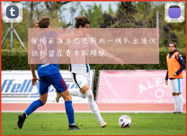 徐彬获准为巴恩斯利一线队出场但仍将留在青年队踢球