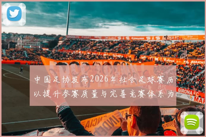 中国足协发布2026年社会足球赛历以提升参赛质量与完善竞赛体系为目标