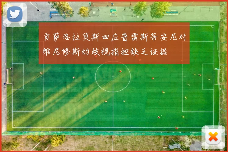 贡萨洛拉莫斯回应普雷斯蒂安尼对维尼修斯的歧视指控缺乏证据