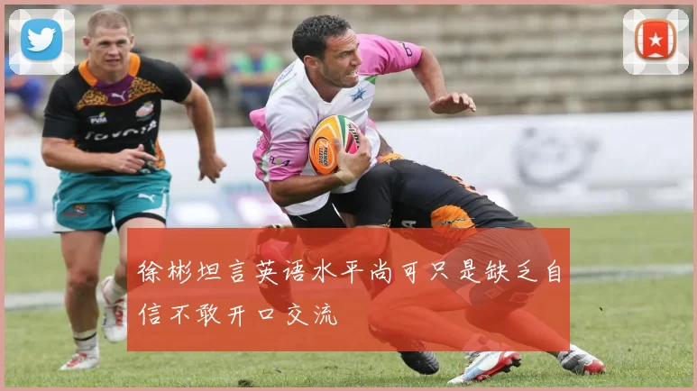 徐彬坦言英语水平尚可只是缺乏自信不敢开口交流
