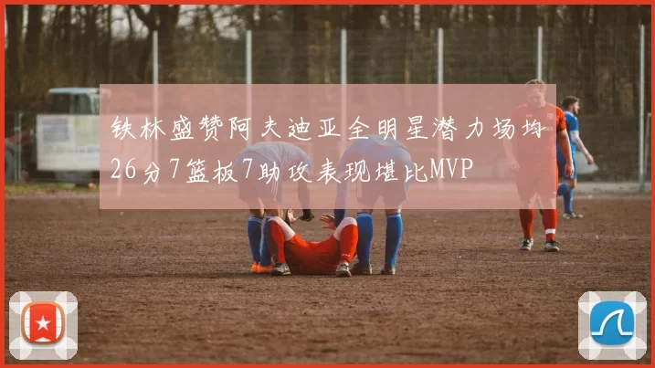 铁林盛赞阿夫迪亚全明星潜力场均26分7篮板7助攻表现堪比MVP