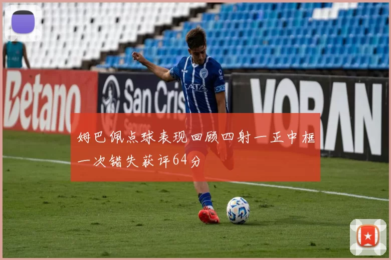 姆巴佩点球表现回顾四射一正中框一次错失获评64分
