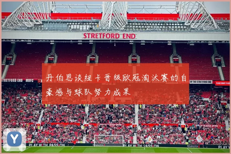 丹伯恩谈纽卡晋级欧冠淘汰赛的自豪感与球队努力成果