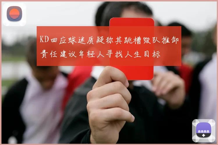 KD回应球迷质疑称其跳槽毁队推卸责任建议年轻人寻找人生目标