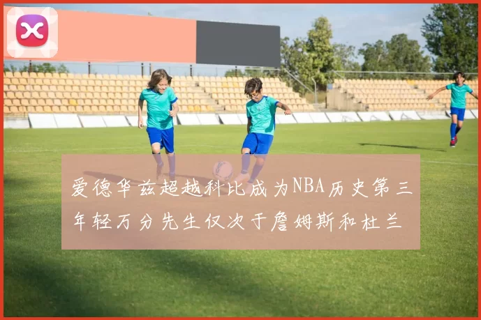 爱德华兹超越科比成为NBA历史第三年轻万分先生仅次于詹姆斯和杜兰特