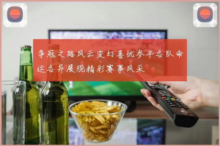 争冠之路风云变幻喜忧参半各队命运各异展现精彩赛事风采